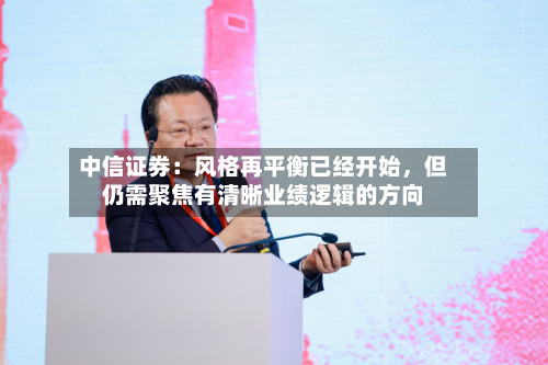 中信证券：风格再平衡已经开始	，但仍需聚焦有清晰业绩逻辑的方向-第2张图片
