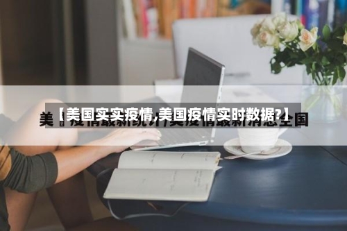 【美国实实疫情,美国疫情实时数据?】