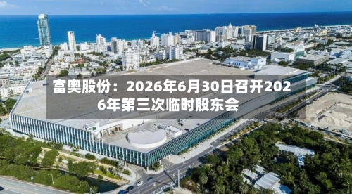 富奥股份：2026年6月30日召开2026年第三次临时股东会