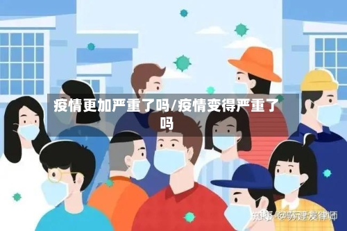 疫情更加严重了吗/疫情变得严重了吗-第3张图片