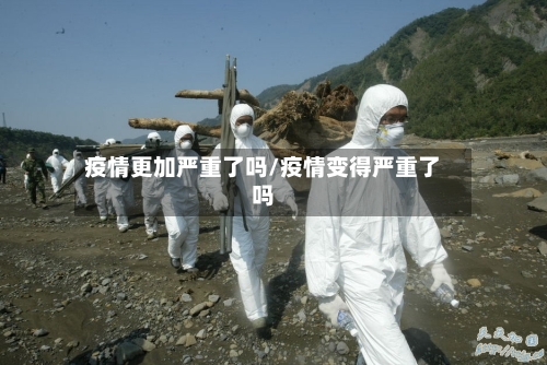疫情更加严重了吗/疫情变得严重了吗