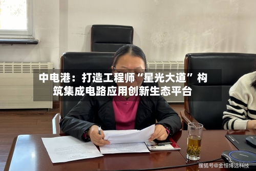 中电港：打造工程师“星光大道” 构筑集成电路应用创新生态平台-第2张图片