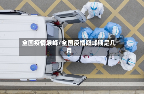 全国疫情巅峰/全国疫情巅峰期是几月-第3张图片