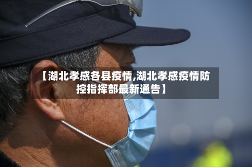 【湖北孝感各县疫情,湖北孝感疫情防控指挥部最新通告】