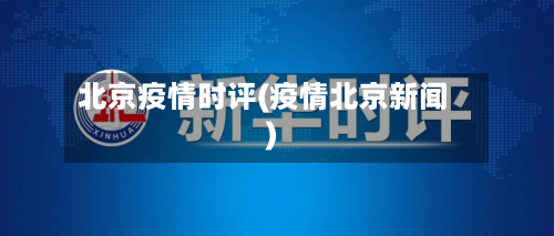 北京疫情时评(疫情北京新闻)