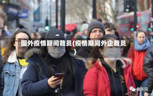 国外疫情期间裁员(疫情期间外企裁员)