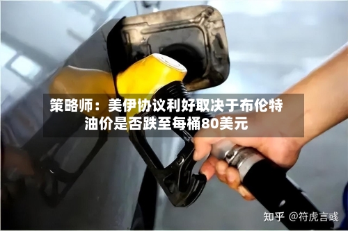 策略师：美伊协议利好取决于布伦特油价是否跌至每桶80美元