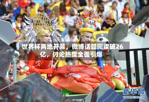 世界杯两地开幕，微博话题阅读破26亿，讨论热度全面引爆