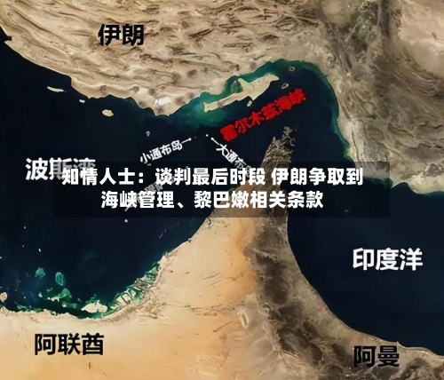 知情人士：谈判最后时段 伊朗争取到海峡管理、黎巴嫩相关条款-第2张图片