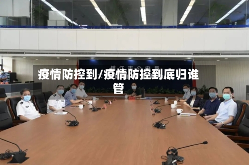 疫情防控到/疫情防控到底归谁管