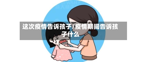 这次疫情告诉孩子/疫情期间告诉孩子什么
