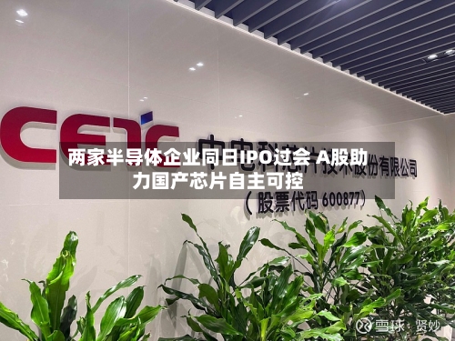 两家半导体企业同日IPO过会 A股助力国产芯片自主可控