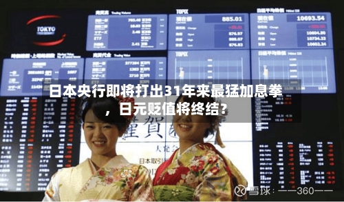 日本央行即将打出31年来最猛加息拳	，日元贬值将终结？-第3张图片