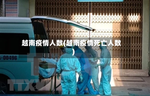 越南疫情人数(越南疫情死亡人数)
