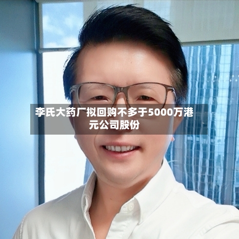 李氏大药厂拟回购不多于5000万港元公司股份