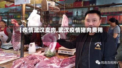 【疫情武汉卖肉,武汉疫情猪肉费用】-第2张图片
