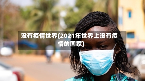 没有疫情世界(2021年世界上没有疫情的国家)-第2张图片
