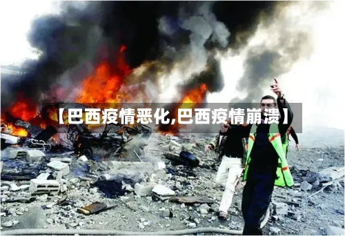 【巴西疫情恶化,巴西疫情崩溃】