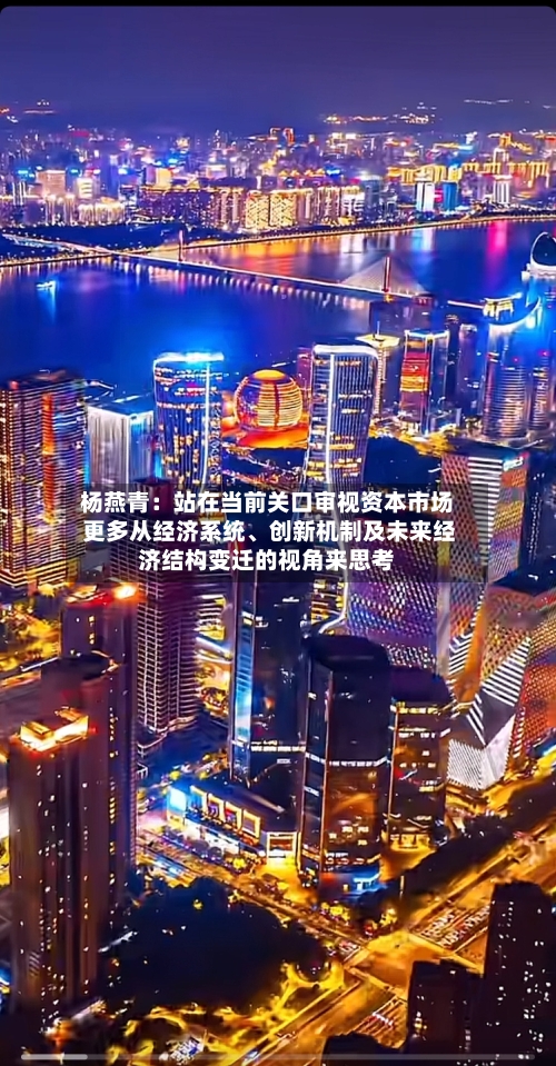 杨燕青：站在当前关口审视资本市场 更多从经济系统、创新机制及未来经济结构变迁的视角来思考-第3张图片