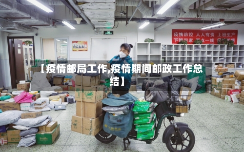 【疫情邮局工作,疫情期间邮政工作总结】