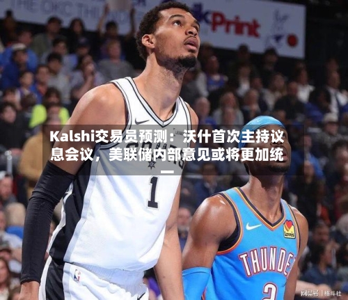 Kalshi交易员预测：沃什首次主持议息会议，美联储内部意见或将更加统一