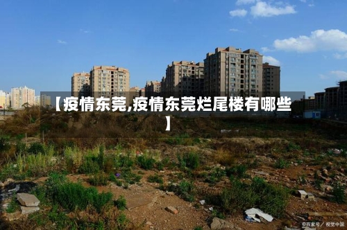 【疫情东莞,疫情东莞烂尾楼有哪些】-第2张图片