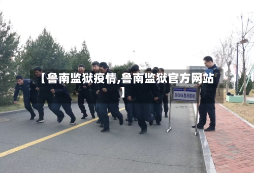【鲁南监狱疫情,鲁南监狱官方网站】