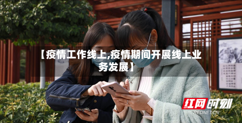 【疫情工作线上,疫情期间开展线上业务发展】