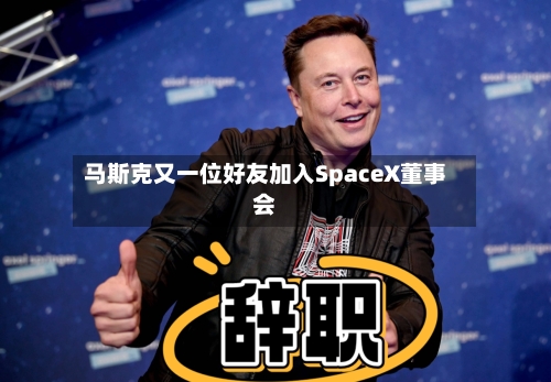 马斯克又一位好友加入SpaceX董事会-第3张图片