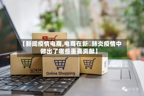 【新闻疫情电商,电商在新蒄肺炎疫情中做出了哪些重要贡献】