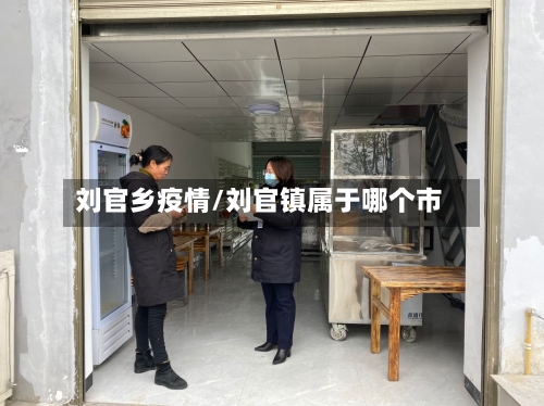 刘官乡疫情/刘官镇属于哪个市