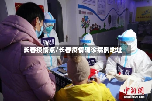 长春疫情点/长春疫情确诊病例地址