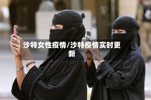 沙特女性疫情/沙特疫情实时更新