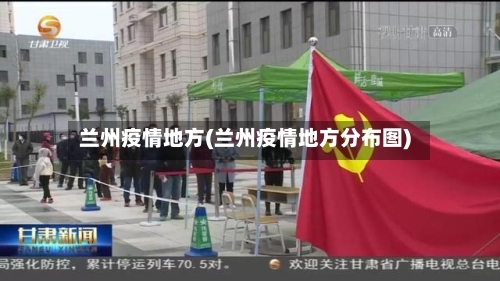 兰州疫情地方(兰州疫情地方分布图)