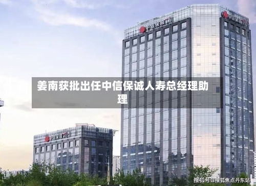 姜南获批出任中信保诚人寿总经理助理