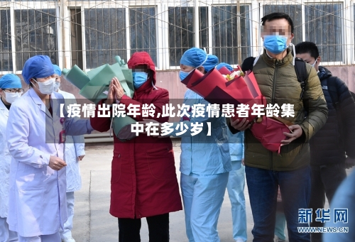 【疫情出院年龄,此次疫情患者年龄集中在多少岁】-第2张图片