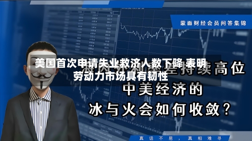 美国首次申请失业救济人数下降 表明劳动力市场具有韧性-第2张图片