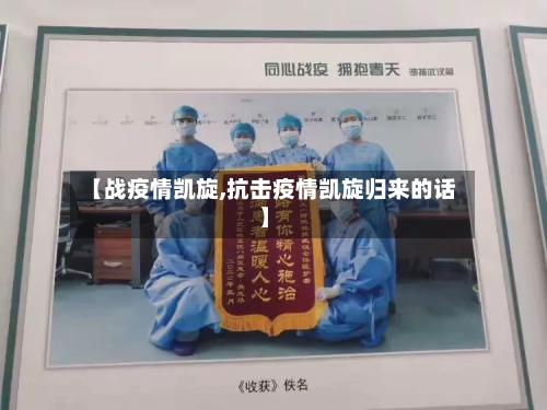 【战疫情凯旋,抗击疫情凯旋归来的话】