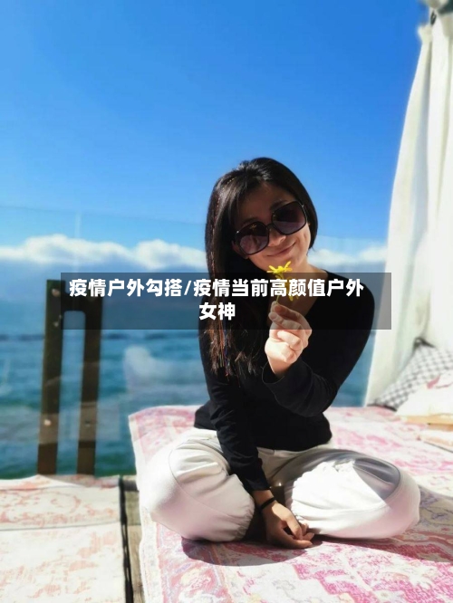 疫情户外勾搭/疫情当前高颜值户外女神-第2张图片
