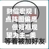 财信宏观丨点阵图偏鹰，但短期观望为主—美联储6月议息会议解读-第2张图片