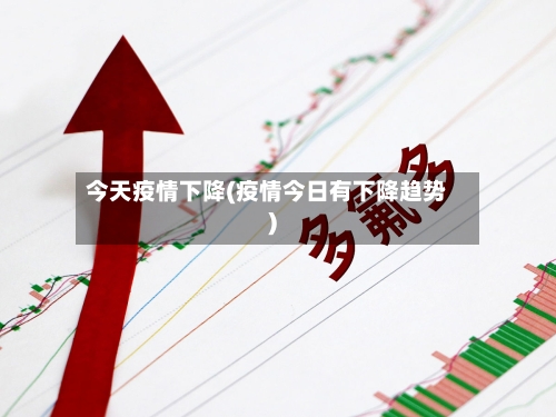 今天疫情下降(疫情今日有下降趋势)-第2张图片