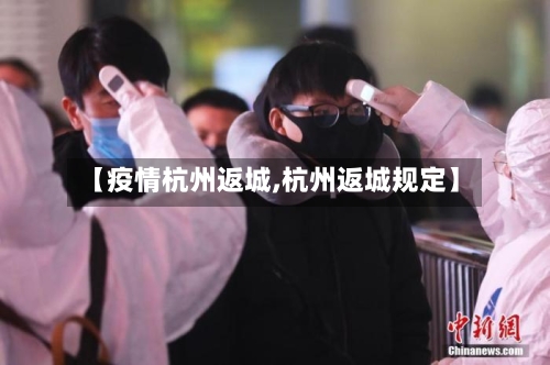 【疫情杭州返城,杭州返城规定】-第2张图片