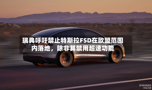 瑞典呼吁禁止特斯拉FSD在欧盟范围内落地，除非其禁用超速功能