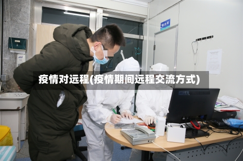 疫情对远程(疫情期间远程交流方式)-第2张图片