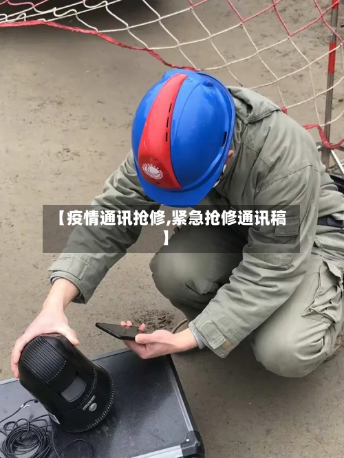【疫情通讯抢修,紧急抢修通讯稿】