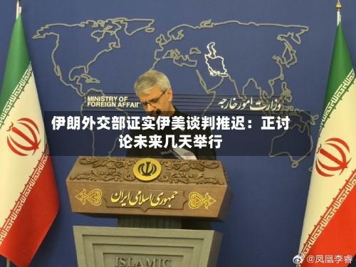 伊朗外交部证实伊美谈判推迟：正讨论未来几天举行-第2张图片