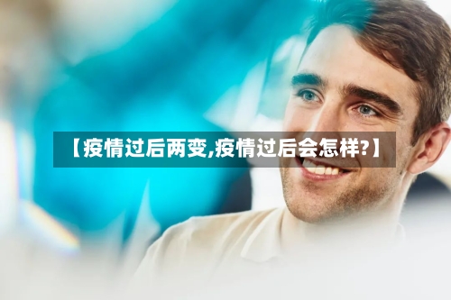 【疫情过后两变,疫情过后会怎样?】-第2张图片