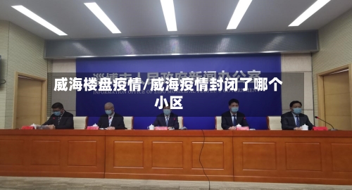 威海楼盘疫情/威海疫情封闭了哪个小区-第2张图片