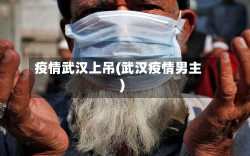 疫情武汉上吊(武汉疫情男主)-第3张图片