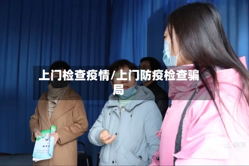 上门检查疫情/上门防疫检查骗局-第2张图片